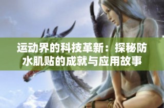 运动界的科技革新：探秘防水肌贴的成就与应用故事