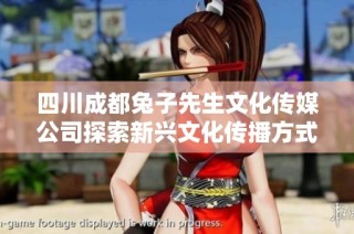 四川成都兔子先生文化传媒公司探索新兴文化传播方式