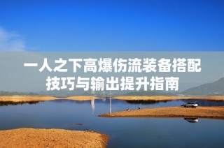 一人之下高爆伤流装备搭配技巧与输出提升指南