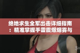 绝地求生全军出击详细指南：精准掌握手雷震爆烟雾与燃烧瓶的实战技巧与应用策略