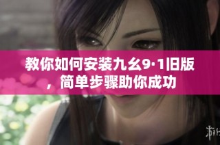 教你如何安装九幺9·1旧版，简单步骤助你成功