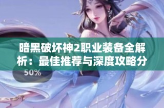 暗黑破坏神2职业装备全解析：最佳推荐与深度攻略分享