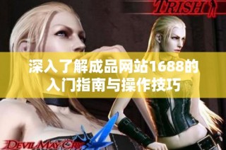 深入了解成品网站1688的入门指南与操作技巧