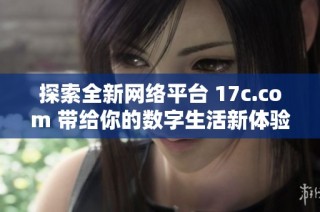 探索全新网络平台 17c.com 带给你的数字生活新体验