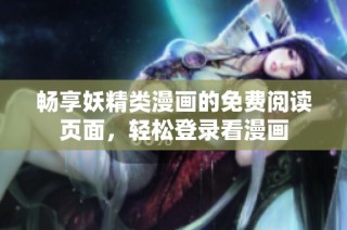 畅享妖精类漫画的免费阅读页面，轻松登录看漫画