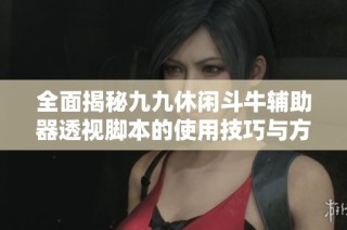 全面揭秘九九休闲斗牛辅助器透视脚本的使用技巧与方法