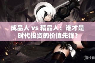 成品人 vs 精品人：谁才是时代投资的价值先锋？
