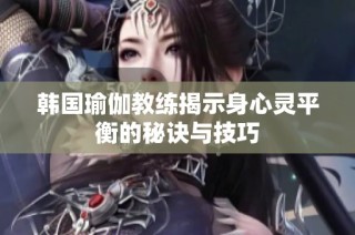 韩国瑜伽教练揭示身心灵平衡的秘诀与技巧