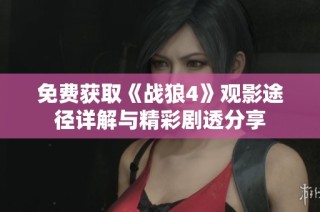 免费获取《战狼4》观影途径详解与精彩剧透分享