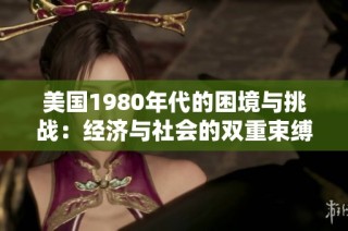 美国1980年代的困境与挑战：经济与社会的双重束缚