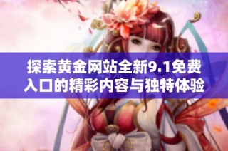 探索黄金网站全新9.1免费入口的精彩内容与独特体验