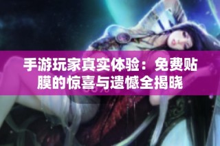 手游玩家真实体验：免费贴膜的惊喜与遗憾全揭晓