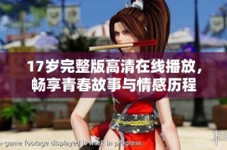 17岁完整版高清在线播放，畅享青春故事与情感历程