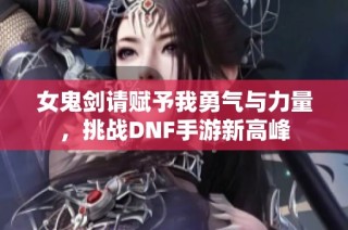 女鬼剑请赋予我勇气与力量，挑战DNF手游新高峰