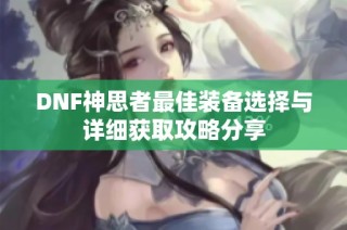 DNF神思者最佳装备选择与详细获取攻略分享