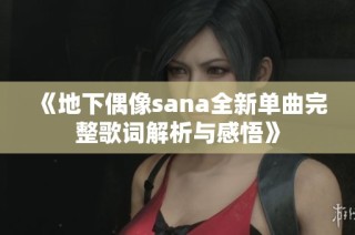 《地下偶像sana全新单曲完整歌词解析与感悟》
