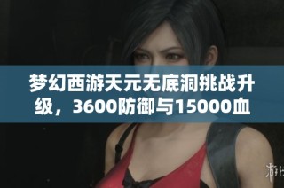 梦幻西游天元无底洞挑战升级，3600防御与15000血量让人头疼!