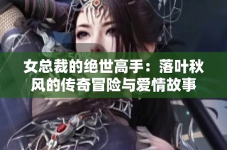 女总裁的绝世高手：落叶秋风的传奇冒险与爱情故事