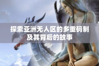 探索亚洲无人区的多重码制及其背后的故事