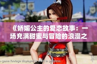 《娇媚公主的爱恋故事：一场充满甜蜜与冒险的浪漫之旅》
