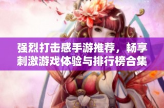 强烈打击感手游推荐，畅享刺激游戏体验与排行榜合集