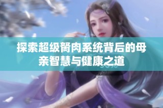 探索超级胬肉系统背后的母亲智慧与健康之道