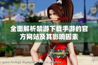 全面解析禁游下载手游的官方网站及其影响因素