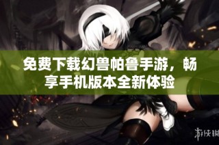 免费下载幻兽帕鲁手游，畅享手机版本全新体验