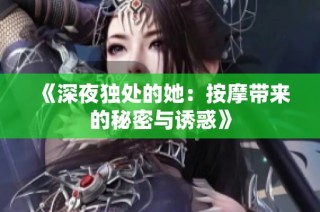 《深夜独处的她：按摩带来的秘密与诱惑》