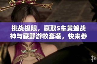挑战极限，赢取S车黄蜂战神与藏野游牧套装，快来参与!