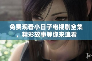 免费观看小日子电视剧全集，精彩故事等你来追看