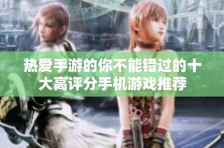 热爱手游的你不能错过的十大高评分手机游戏推荐