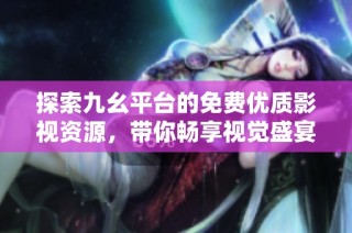 探索九幺平台的免费优质影视资源，带你畅享视觉盛宴