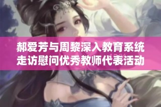 郝爱芳与周黎深入教育系统走访慰问优秀教师代表活动