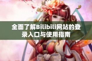 全面了解Bilibili网站的登录入口与使用指南