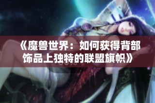 《魔兽世界：如何获得背部饰品上独特的联盟旗帜》