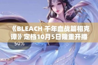 《BLEACH 千年血战篇相克谭》定档10月5日隆重开播
