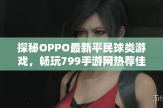 探秘OPPO最新平民球类游戏，畅玩799手游网热荐佳作