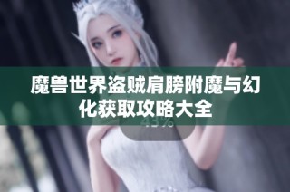 魔兽世界盗贼肩膀附魔与幻化获取攻略大全