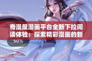 奇漫屋漫画平台全新下拉阅读体验：探索精彩漫画的新方式
