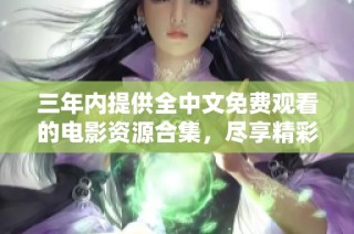 三年内提供全中文免费观看的电影资源合集，尽享精彩视听体验