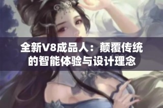 全新V8成品人：颠覆传统的智能体验与设计理念