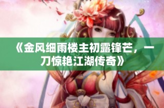 《金风细雨楼主初露锋芒，一刀惊艳江湖传奇》
