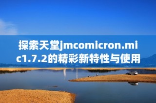 探索天堂jmcomicron.mic1.7.2的精彩新特性与使用技巧