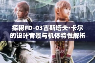 探秘FD-03古斯塔夫·卡尔的设计背景与机体特性解析