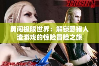 勇闯极限世界：解锁野猪人渣游戏的惊险冒险之旅