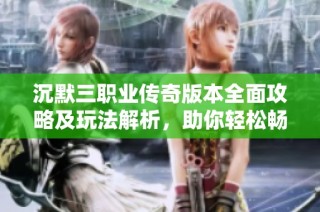 沉默三职业传奇版本全面攻略及玩法解析，助你轻松畅享热血传奇游戏乐趣