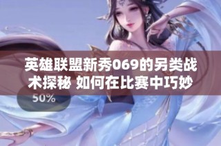 英雄联盟新秀069的另类战术探秘 如何在比赛中巧妙使用脏招逆袭对手