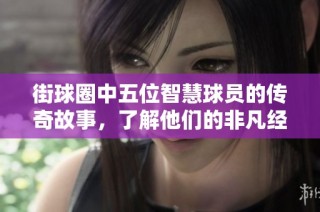 街球圈中五位智慧球员的传奇故事，了解他们的非凡经历与成就