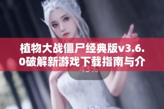 植物大战僵尸经典版v3.6.0破解新游戏下载指南与介绍